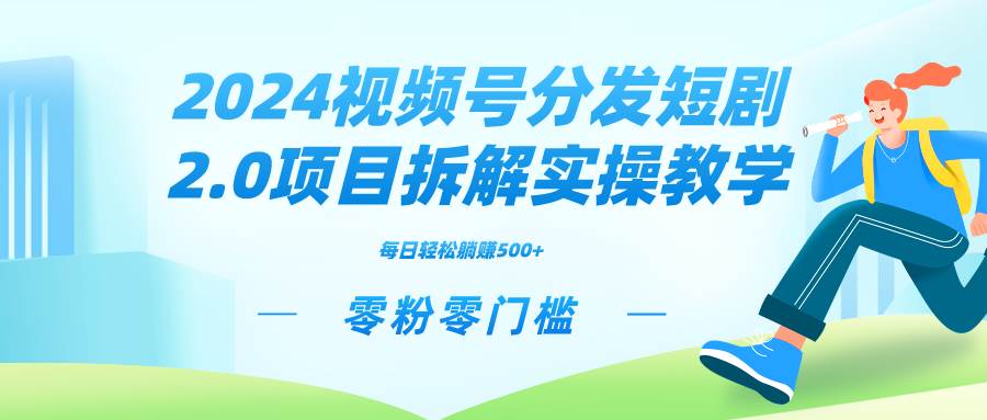 2024视频分发短剧2.0项目拆解实操教学，零粉零门槛可矩阵分裂推广管道收益-智宇达资源网