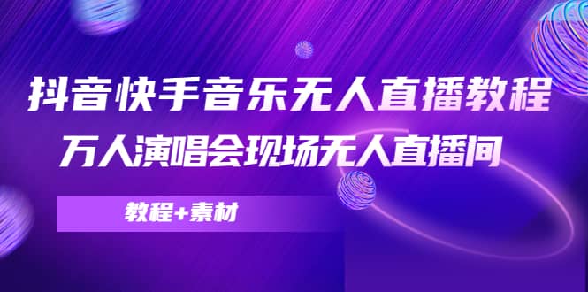 抖音快手音乐无人直播教程，万人演唱会现场无人直播间（教程+素材）-智宇达资源网