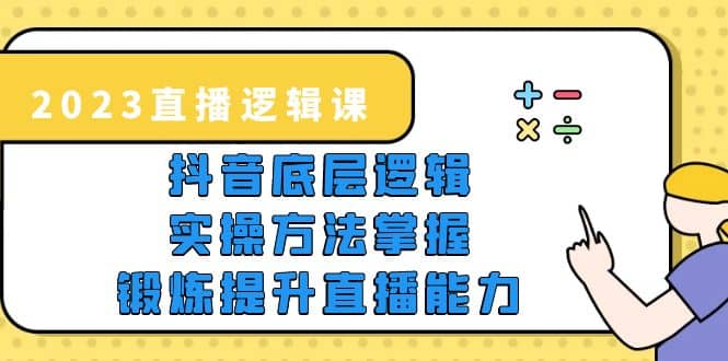 2023直播·逻辑课，抖音底层逻辑+实操方法掌握，锻炼提升直播能力-智宇达资源网