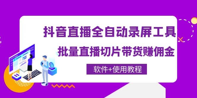 抖音直播全自动录屏工具，批量直播切片带货（软件+使用教程）-智宇达资源网