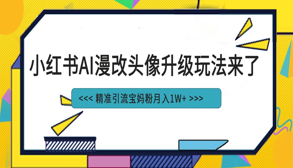 小红书最新AI漫改头像项目，精准引流宝妈粉，月入1w+-智宇达资源网