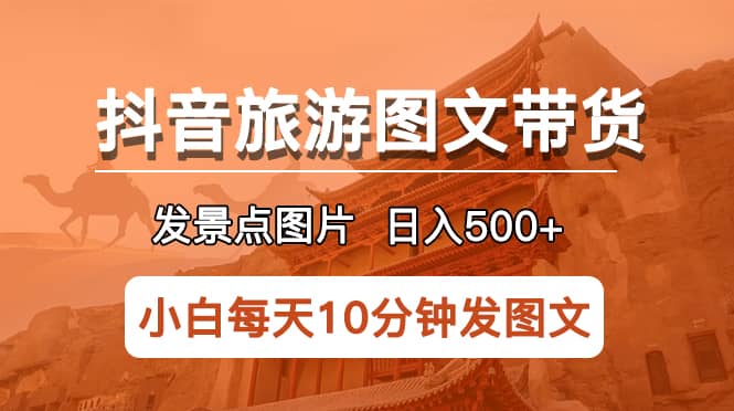 抖音旅游图文带货项目，每天半小时发景点图片日入500+长期稳定项目-智宇达资源网