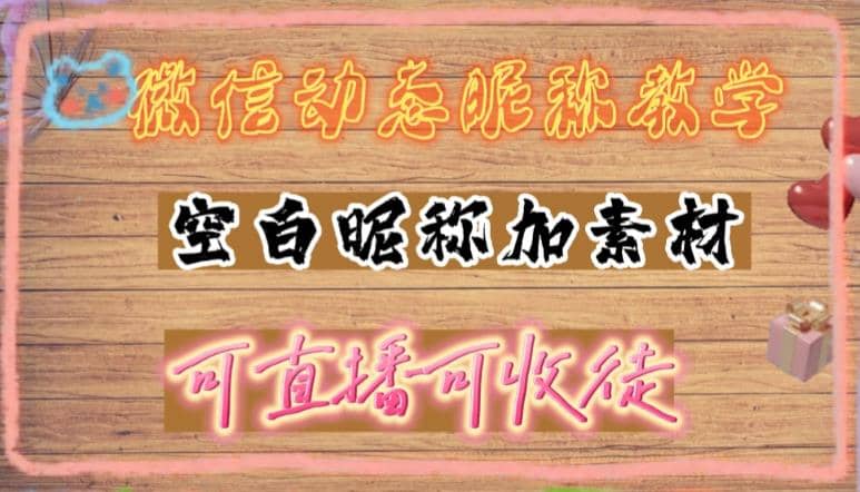 微信动态昵称设置方法，可抖音直播引流，日赚上百【详细视频教程+素材】-智宇达资源网