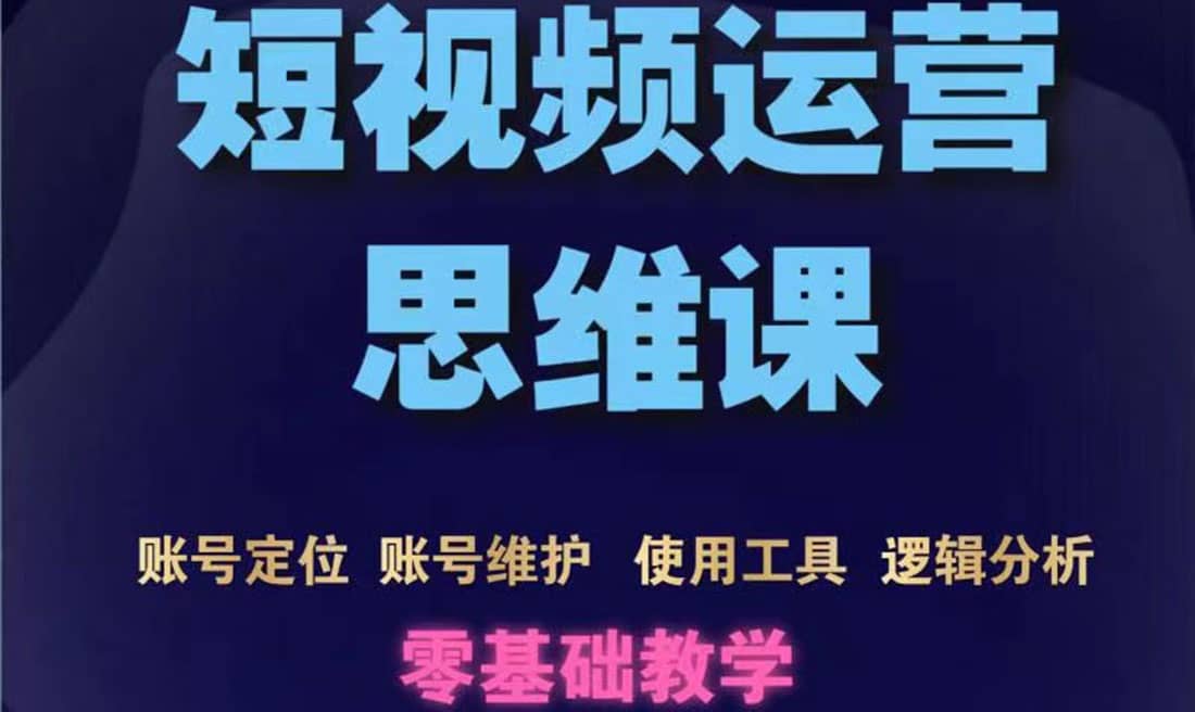 短视频运营思维课：账号定位+账号维护+使用工具+逻辑分析（10节课）-智宇达资源网