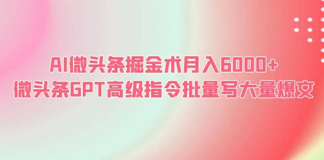 AI微头条掘金术月入6000+ 微头条GPT高级指令批量写大量爆文-智宇达资源网