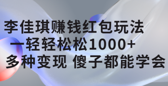 李佳琪赚钱红包玩法，一天轻轻松松1000+，多种变现，傻子都能学会-智宇达资源网