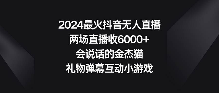 图片[1]-2024最火抖音无人直播，两场直播收6000+会说话的金杰猫 礼物弹幕互动小游戏-智宇达资源网