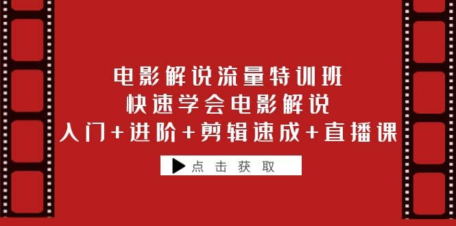 电影解说流量特训班：快速学会电影解说，入门+进阶+剪辑速成+直播课-智宇达资源网