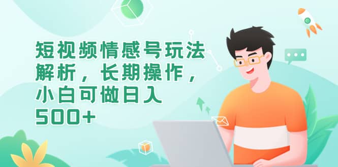 短视频情感号玩法解析，长期操作，小白可做日入500+-智宇达资源网