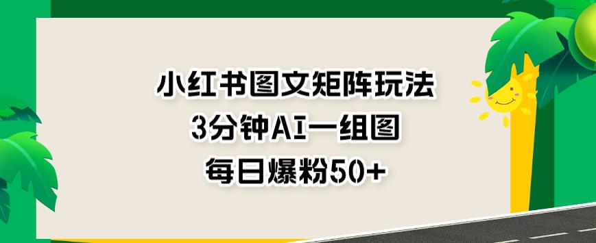 小红书图文矩阵玩法，3分钟AI一组图，每日爆粉50+【揭秘】-智宇达资源网