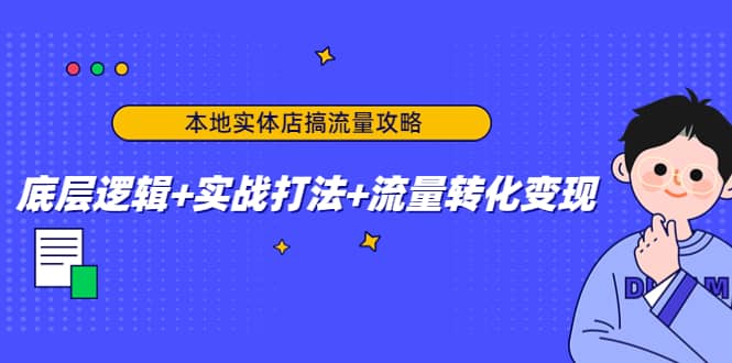 本地实体店搞流量攻略：底层逻辑+实战打法+流量转化变现-智宇达资源网