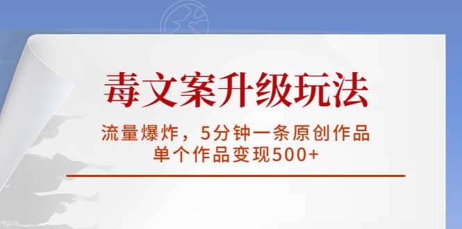 毒文案升级玩法，流量爆炸，5分钟一条原创作品，单个作品变现500+-智宇达资源网