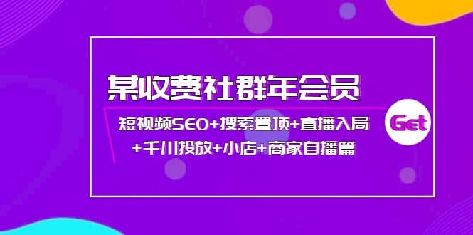 某收费社群年会员：短视频SEO+搜索置顶+直播入局+千川投放+小店+商家自播篇-智宇达资源网