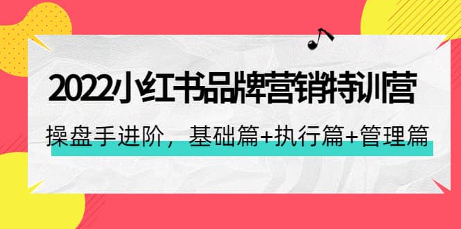 2022小红书品牌营销特训营：操盘手进阶，基础篇+执行篇+管理篇（42节）-智宇达资源网