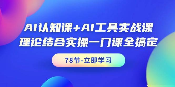 AI认知课+AI工具实战课，理论结合实操一门课全搞定（78节课）-智宇达资源网