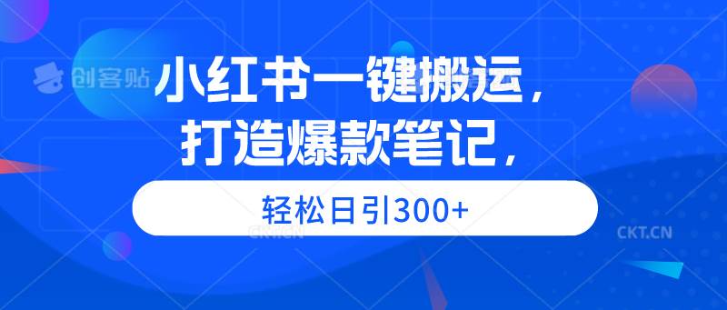 小红书一键搬运，打造爆款笔记，轻松日引300+-智宇达资源网