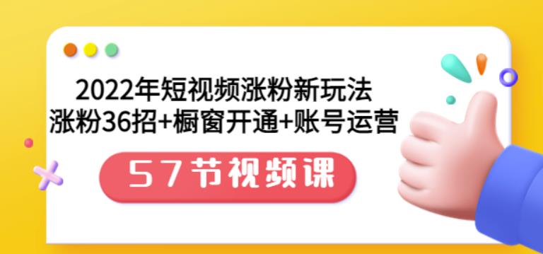 2022年短视频涨粉新玩法：涨粉36招+橱窗开通+账号运营（57节视频课）-智宇达资源网