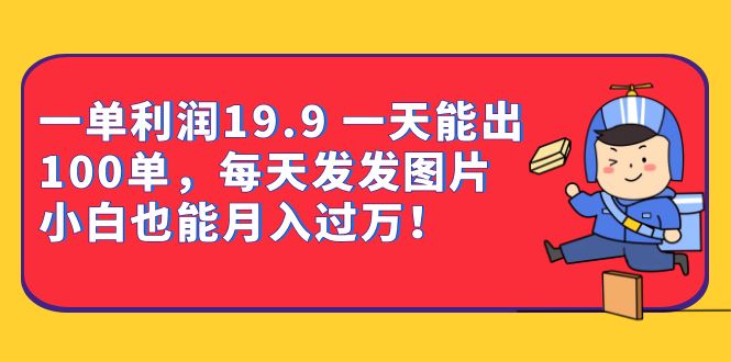 一单利润19.9 一天能出100单，每天发发图片 小白也能月入过万（教程+资料）-智宇达资源网