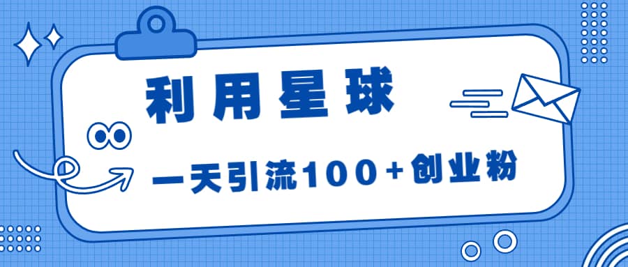 利用星球，一天引流100+创业粉-智宇达资源网