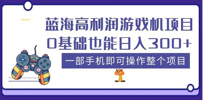 蓝海高利润游戏机项目，0基础也能日入300+。一部手机即可操作整个项目-智宇达资源网