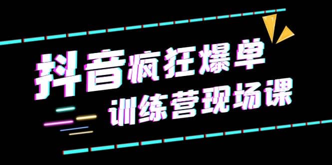 抖音短视频疯狂-爆单训练营现场课（新）直播带货+实战案例-智宇达资源网