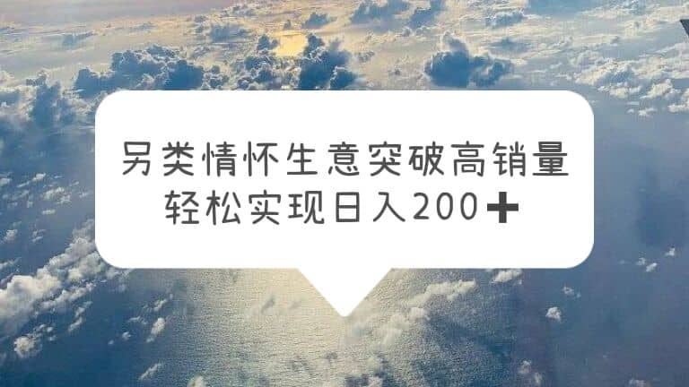 另类情怀信息差生意，突破高销量，轻松实现日入200+-智宇达资源网