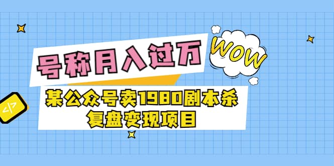 图片[1]-某公众号卖1980剧本杀复盘变现项目，号称月入10000+这两年非常火-智宇达资源网