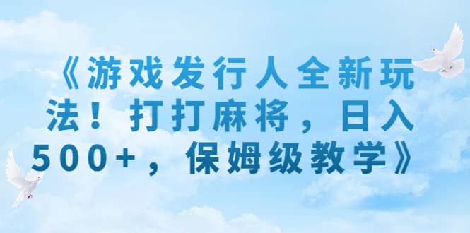 《游戏发行人全新玩法！打打麻将，日入500+，保姆级教学》-智宇达资源网