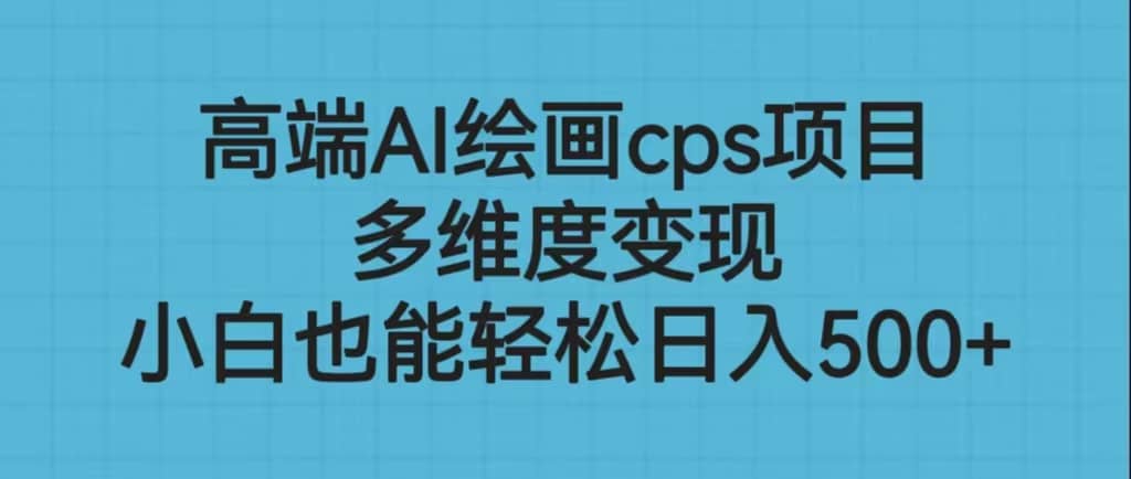 高端AI绘画cps项目，多维度变现，小白也能轻松日入500+-智宇达资源网