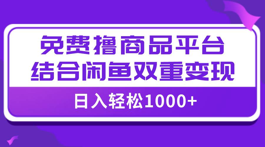 图片[1]-【全网首发】日入1000＋免费撸商品平台+闲鱼双平台硬核变现，小白轻松上手-智宇达资源网