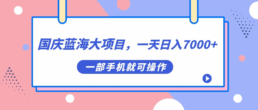 国庆蓝海大项目，一天日入7000+，一部手机就可操作-智宇达资源网