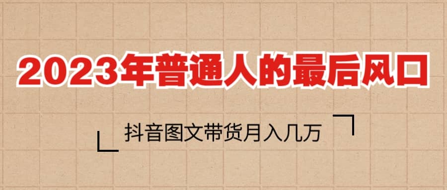 2023普通人的最后风口，抖音图文带货月入几万+-智宇达资源网