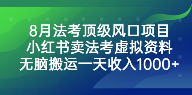 8月法考顶级风口项目，小红书卖法考虚拟资料，无脑搬运一天收入1000+-智宇达资源网