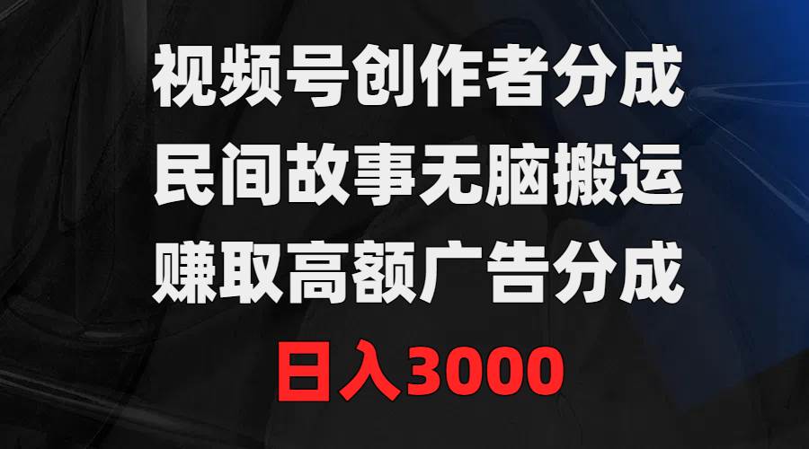 视频号创作者分成，民间故事无脑搬运，赚取高额广告分成，日入3000-智宇达资源网