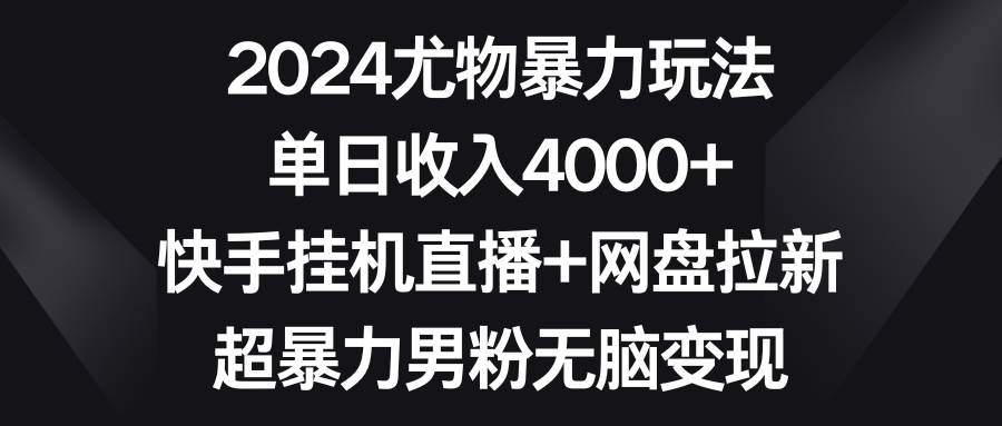 图片[1]-2024尤物暴力玩法 单日收入4000+快手挂机直播+网盘拉新 超暴力男粉无脑变现-智宇达资源网