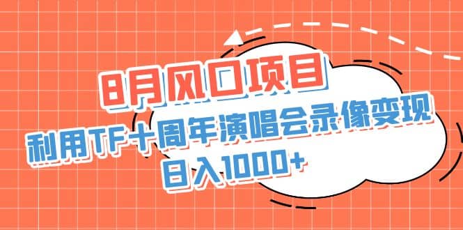 8月风口项目，利用TF十周年演唱会录像变现，日入1000+，简单无脑操作-智宇达资源网