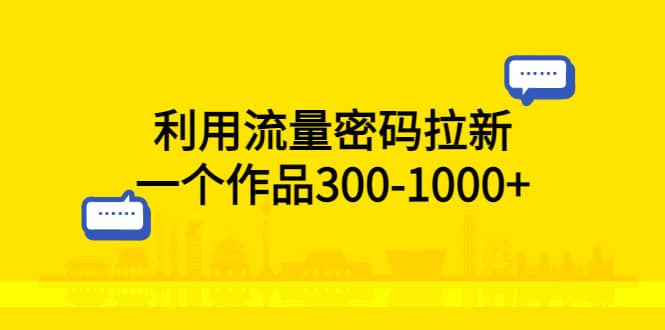 利用流量密码拉新，一个作品300-1000+-智宇达资源网