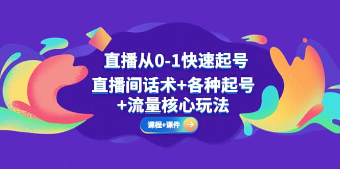 直播从0-1快速起号，直播间话术+各种起号+流量核心玩法(全套课程+课件)-智宇达资源网