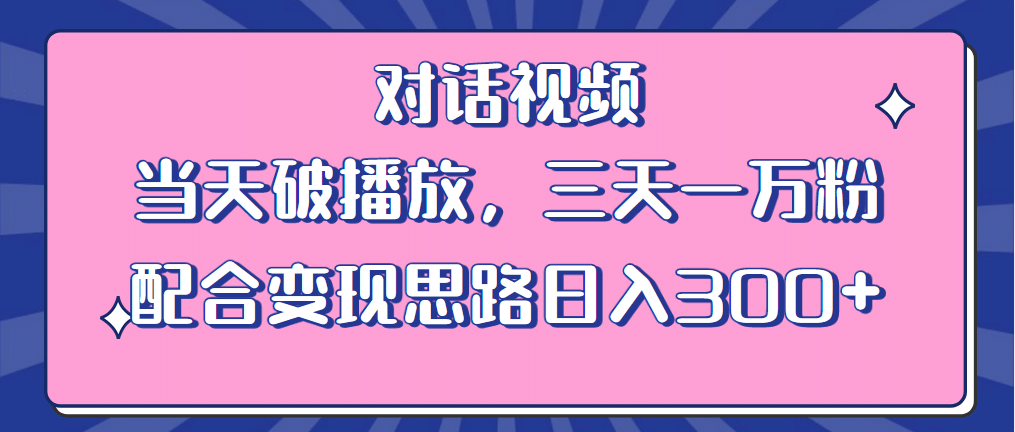 情感类对话视频 当天破播放 三天一万粉 配合变现思路日入300+（教程+素材）-智宇达资源网