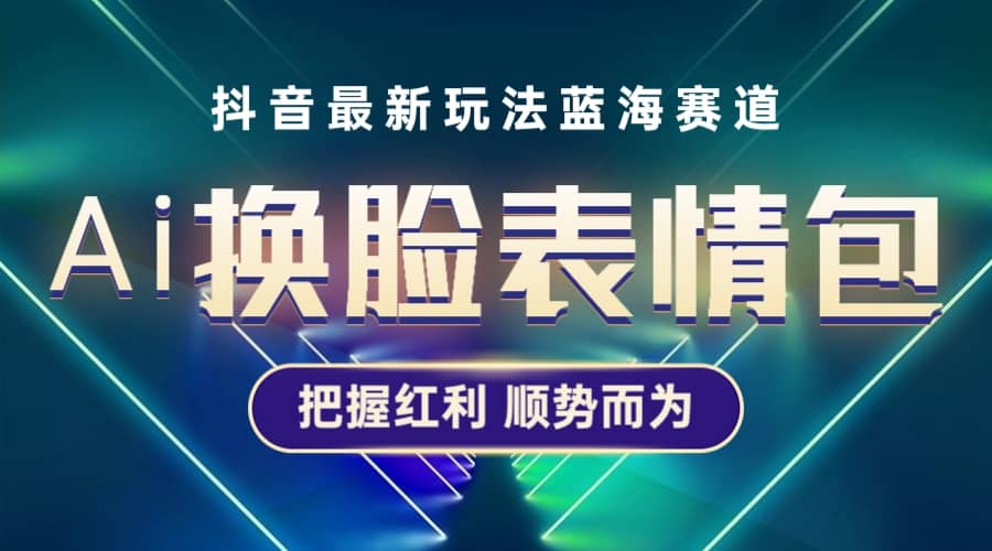 抖音AI换脸表情包小程序变现最新玩法，单条视频变现1万+普通人也能轻松玩转-智宇达资源网