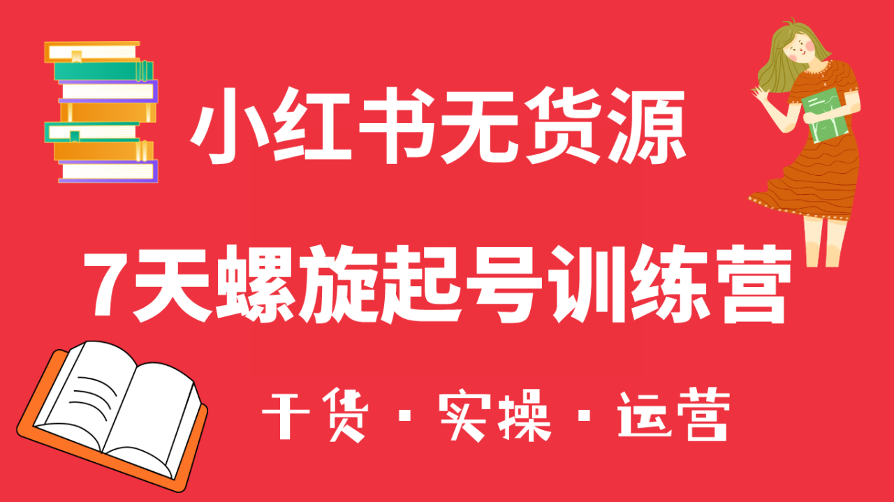 小红书7天螺旋起号训练营，小白也能轻松起店（干货+实操+运营）-智宇达资源网