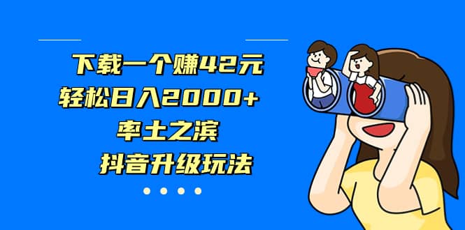 下载一个赚42元，轻松日入2000+，率土之滨，抖音升级玩法-智宇达资源网