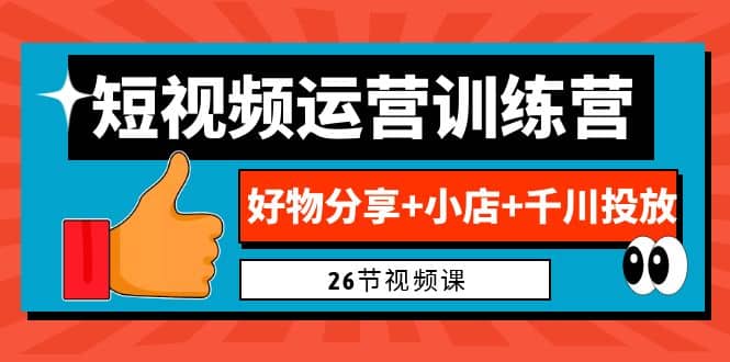 0基础短视频运营训练营：好物分享+小店+千川投放（26节视频课）-智宇达资源网