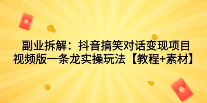 图片[1]-副业拆解：抖音搞笑对话变现项目，视频版一条龙实操玩法【教程+素材】-智宇达资源网