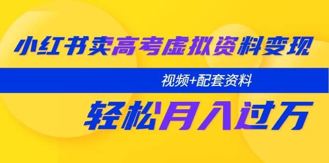 小红书卖高考虚拟资料变现分享课：轻松月入过万（视频+配套资料）-智宇达资源网