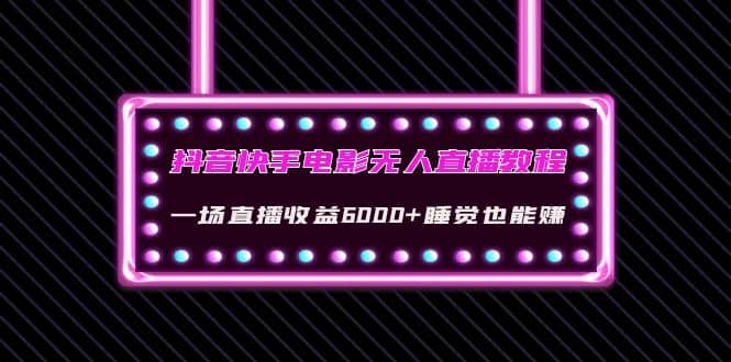 抖音快手电影无人直播教程：一场直播收益6000+睡觉也能赚(教程+软件+素材)-智宇达资源网