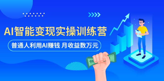 AI智能变现实操训练营：普通人利用AI赚钱 月收益数万元（全套课程+文档）-智宇达资源网