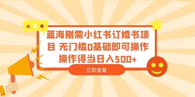 蓝海刚需小红书订婚书项目 无门槛0基础即可操作 操作得当日入500+-智宇达资源网