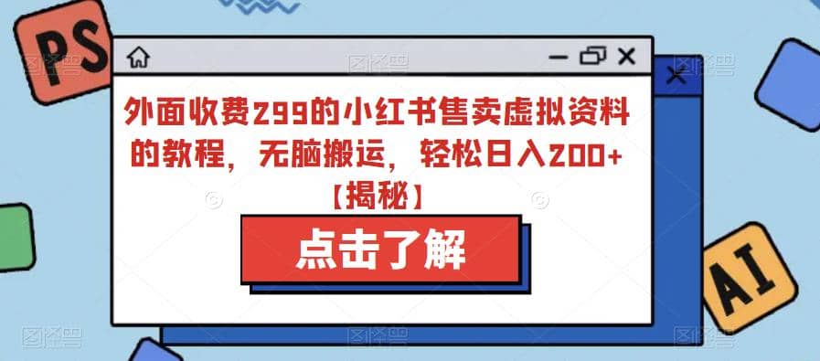 外面收费299的小红书售卖虚拟资料的教程，无脑搬运，轻松日入200+【揭秘】-智宇达资源网