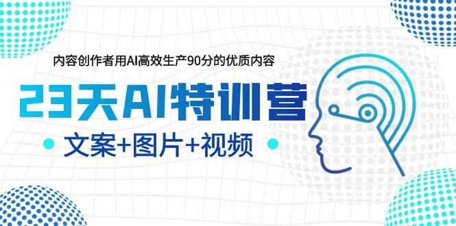 23天AI特训营，内容创作者用AI高效生产90分的优质内容，文案+图片+视频-智宇达资源网